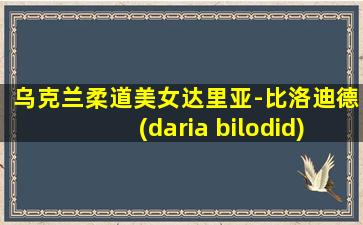 乌克兰柔道美女达里亚-比洛迪德(daria bilodid)